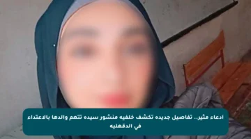 ادعاء مثير.. تفاصيل جديدة تكشف خلفية منشور سيدة تتهم والدها بالاعتداء في الدقهلية